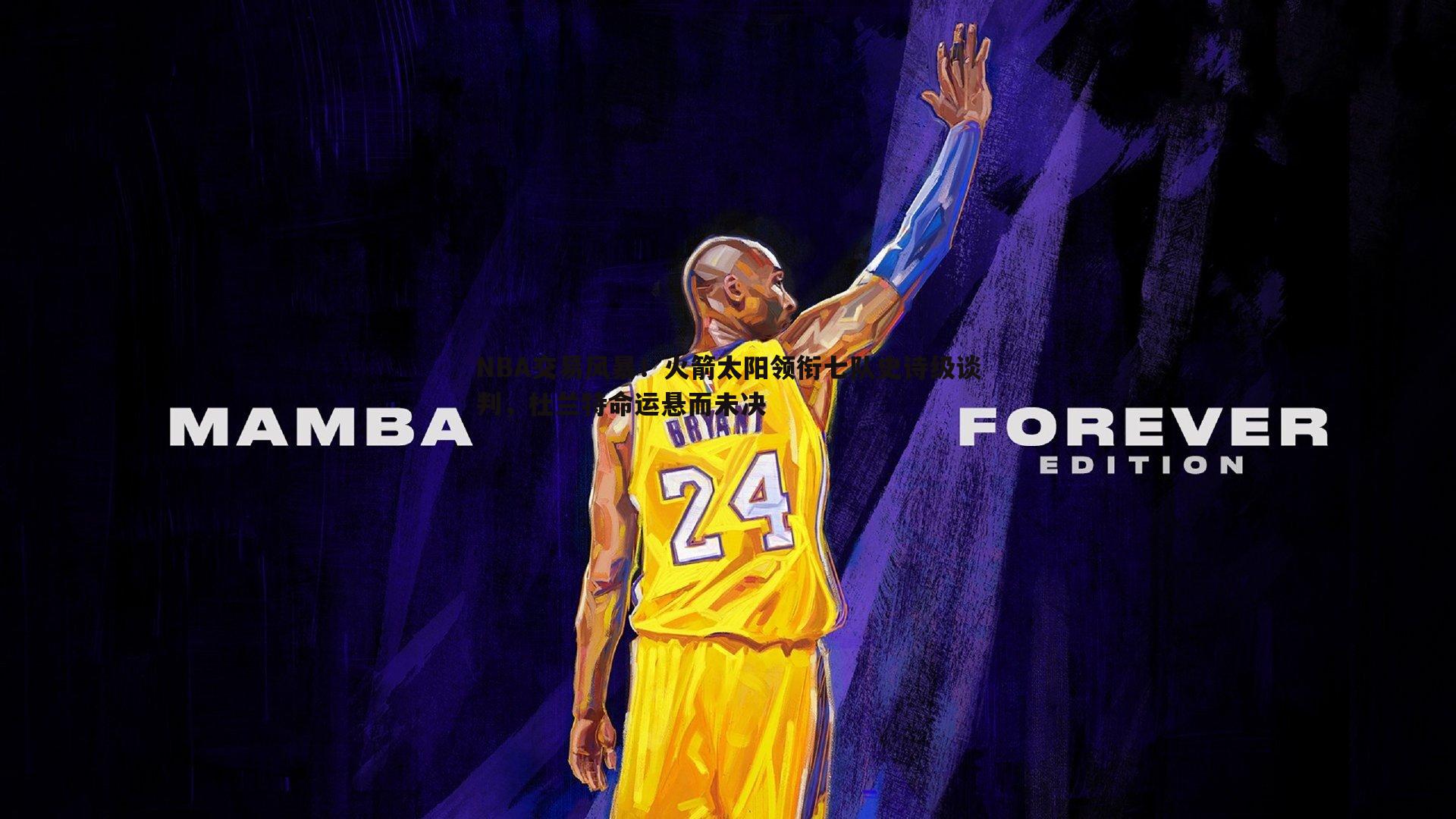 NBA交易风暴！火箭太阳领衔七队史诗级谈判，杜兰特命运悬而未决
