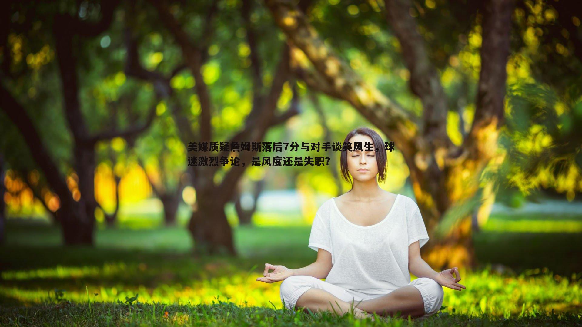 a8体育直播-美媒质疑詹姆斯落后7分与对手谈笑风生，球迷激烈争论，是风度还是失职？