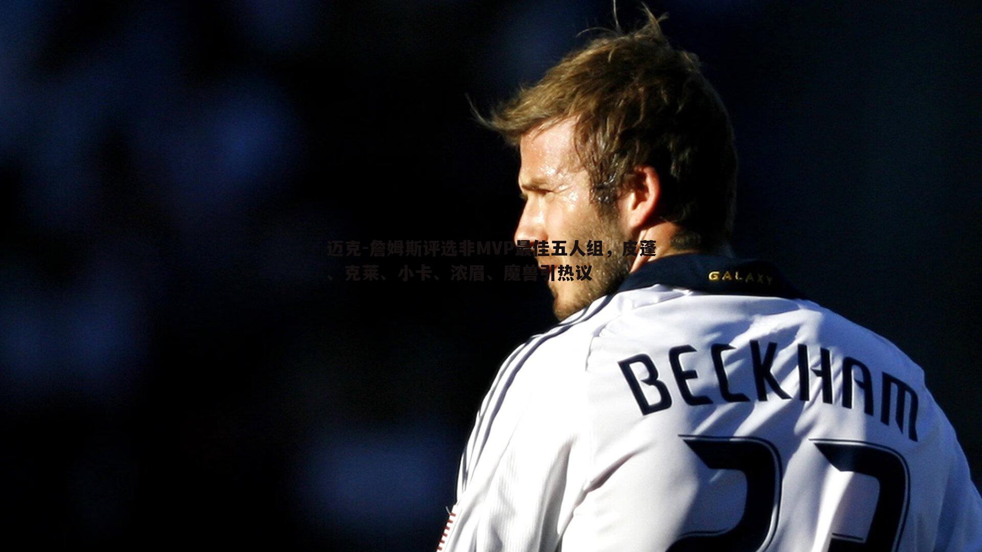 a8体育直播-迈克-詹姆斯评选非MVP最佳五人组，皮蓬、克莱、小卡、浓眉、魔兽引热议