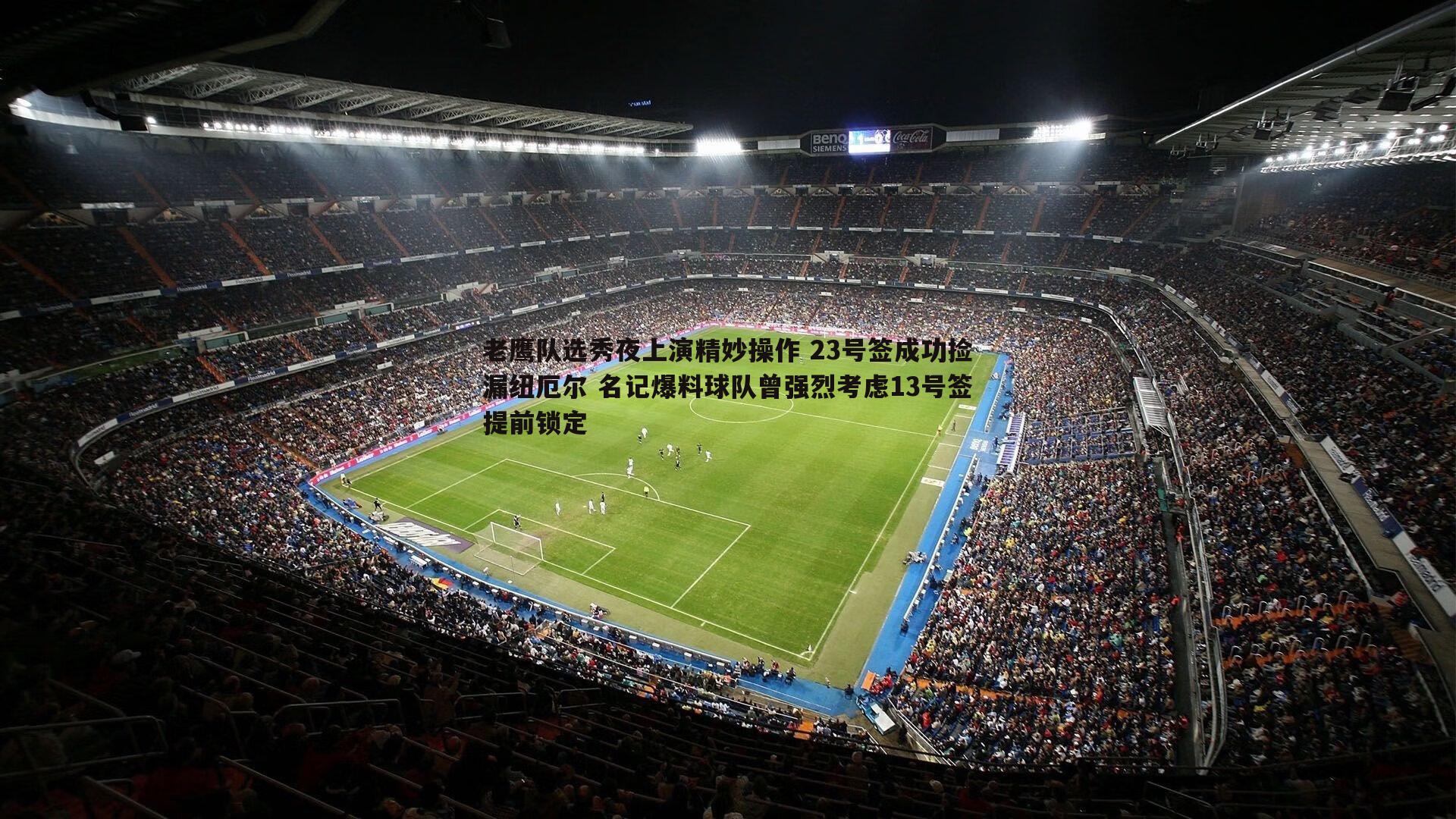 老鹰队选秀夜上演精妙操作 23号签成功捡漏纽厄尔 名记爆料球队曾强烈考虑13号签提前锁定